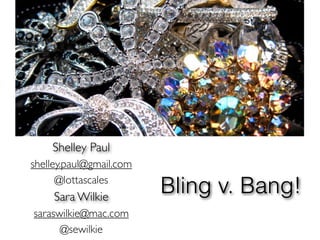Shelley Paul
shelley.paul@gmail.com
      @lottascales
     Sara Wilkie
                         Bling v. Bang!
saraswilkie@mac.com
      @sewilkie
 
