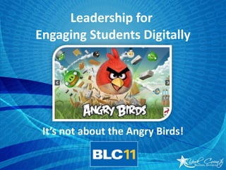 Leadership for  Engaging Students Digitally It’s not about the Angry Birds! 
