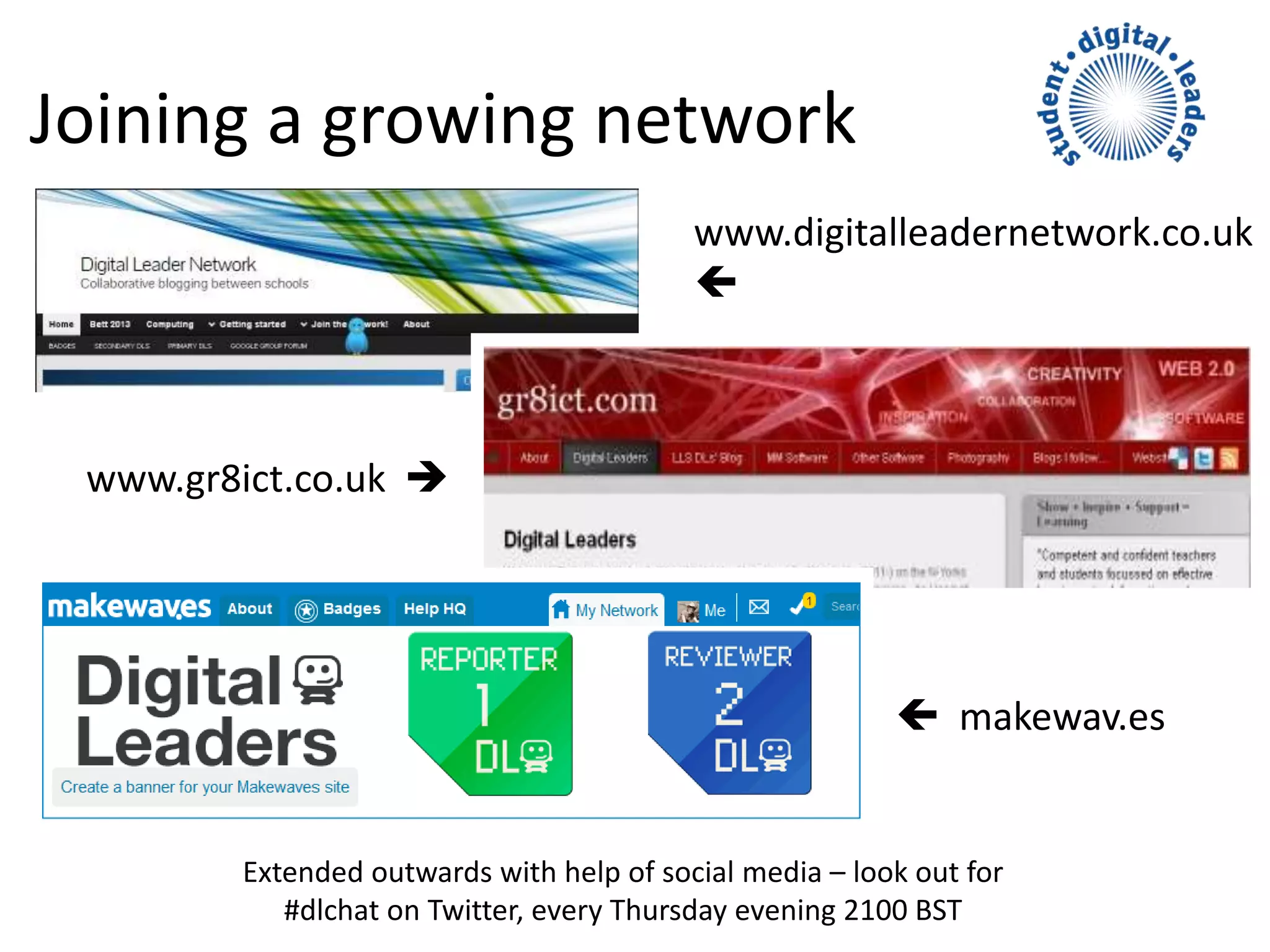 Joining a growing network
 makewav.es
www.gr8ict.co.uk 
Extended outwards with help of social media – look out for
#dlchat on Twitter, every Thursday evening 2100 BST
www.digitalleadernetwork.co.uk

 