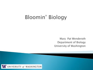 Bloomin’ Biology


               Mary Pat Wenderoth
             Department of Biology
           University of Washington
 