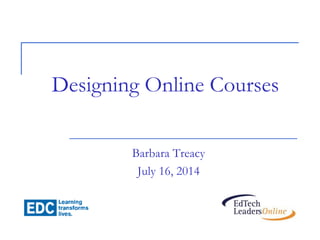 Designing Online Courses
Barbara Treacy
July 16, 2014
 