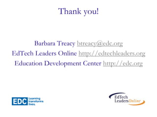 Thank you!
Barbara Treacy btreacy@edc.org
EdTech Leaders Online http://edtechleaders.org
Education Development Center http://edc.org
 