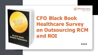 CFO Black Book
Healthcare Survey
on Outsourcing RCM
and ROI
 