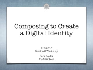 Composing to Create
 a Digital Identity

           BLC 2010
      Session 2 Workshop

        Sara Kajder
        Virginia Tech
 