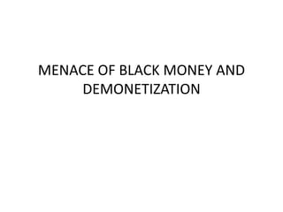MENACE OF BLACK MONEY AND
DEMONETIZATION
 