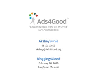 AkshaySurve 9819319609 akshay@Ads4Good.org Blogging4Good February 20, 2010 BlogCamp Mumbai 