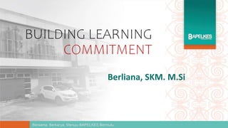 BUILDING LEARNING
COMMITMENT
Berliana, SKM. M.Si
 