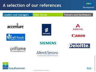 A selection of our references                                            Development



Leaders and managers   Sales forces                     Trainers and facilitators




                                                                                       © by Krauthammer International
                                                                             Back
                       © by Krauthammer International
 