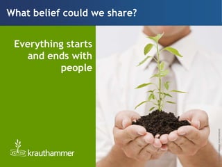 What belief could we share?


 Everything starts
   and ends with
          people




                              © by Krauthammer International
                              © by Krauthammer International
 
