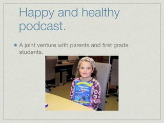 Happy and healthy
podcast.
A joint venture with parents and ﬁrst grade
students.
 