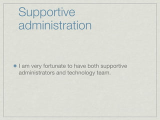 Supportive
administration


I am very fortunate to have both supportive
administrators and technology team.
 