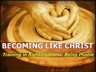 Training in Righteousness: Being Pliable 