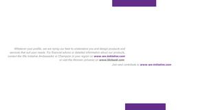 Whatever your profile, we are trying our best to understand you and design products and
 services that suit your needs. For financial advice or detailed information about our products,
contact the We Initiative Ambassador or Champion in your region on www.we-initiative.com
                                          or visit the Women universe on www.blcbank.com.
                                                                                     Join and contribute to www.we-initiative.com
 