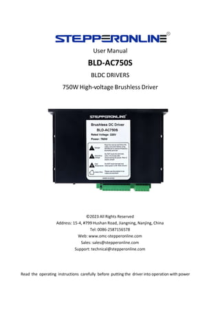 User Manual
BLD-AC750S
BLDC DRIVERS
750W High-voltage Brushless Driver
©2023 All Rights Reserved
Address: 15-4, #799 Hushan Road, Jiangning, Nanjing, China
Tel: 0086-2587156578
Web: www.omc-stepperonline.com
Sales: sales@stepperonline.com
Support: technical@stepperonline.com
Read the operating instructions carefully before putting the driver into operation with power
 