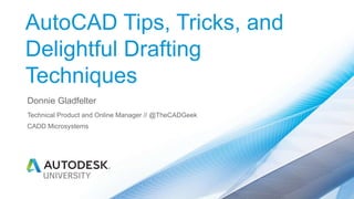 AutoCAD Tips, Tricks, and
Delightful Drafting
Techniques
Donnie Gladfelter
Technical Product and Online Manager // @TheCADGeek
CADD Microsystems
 