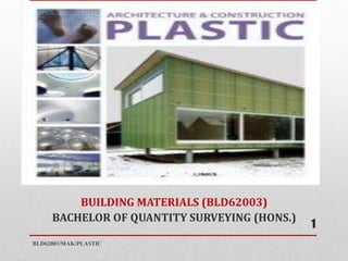 PLASTIC
BUILDING MATERIALS (BLD62003)
BACHELOR OF QUANTITY SURVEYING (HONS.)
BLD62003/MAK/PLASTIC
1
 