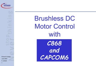 Drives & Control
June 2003
A. Jansen
1
Brushless DC
Motor Control
with
C868
and
CAPCOM6
 