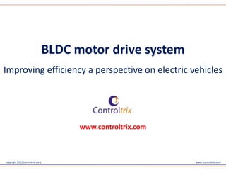 BLDC motor drive system
Improving efficiency a perspective on electric vehicles




                                        www.controltrix.com



copyright 2011 controltrix corp                               www. controltrix.com
 