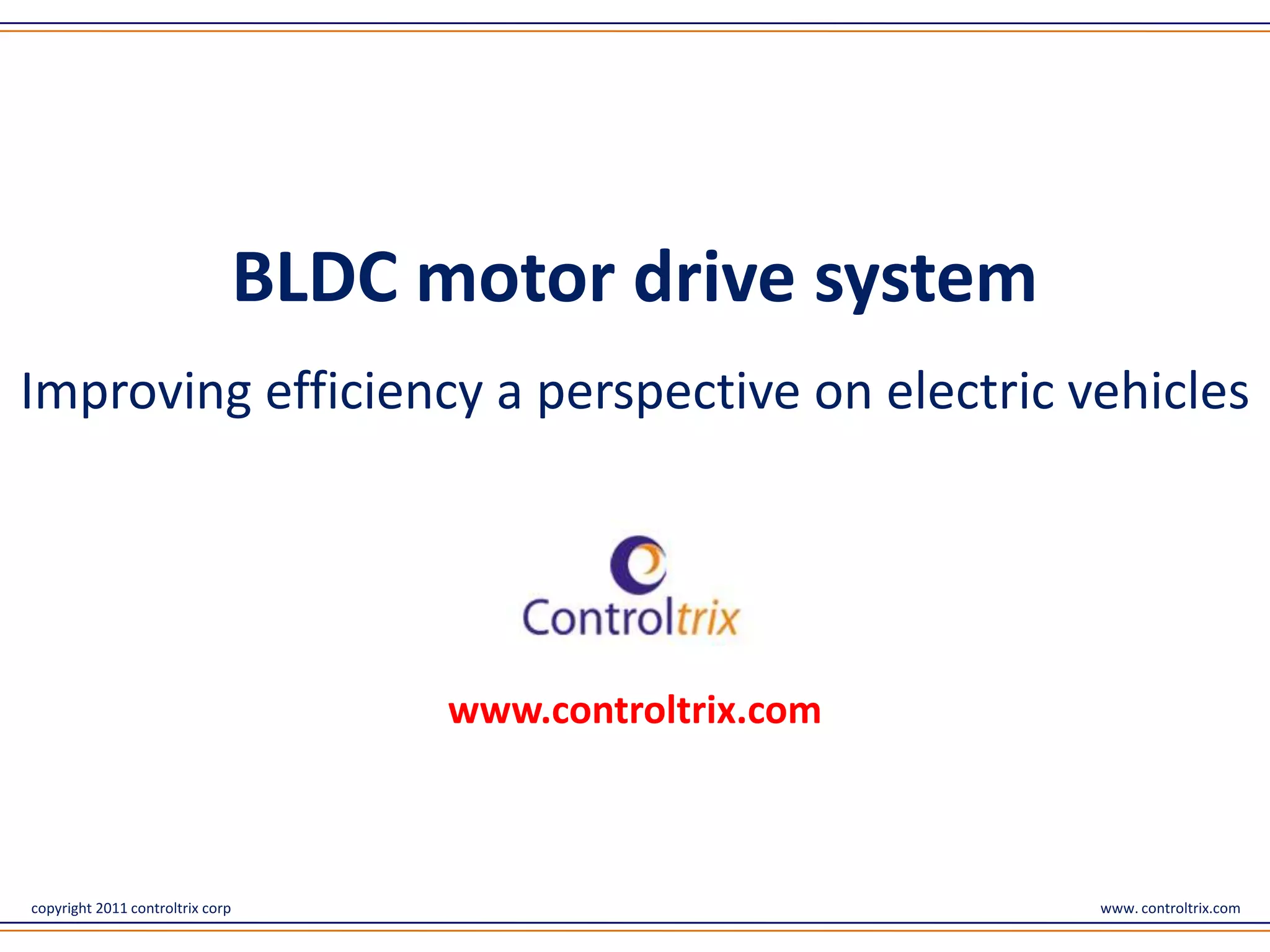 BLDC motor drive system
Improving efficiency a perspective on electric vehicles




                                        www.controltrix.com



copyright 2011 controltrix corp                               www. controltrix.com
 