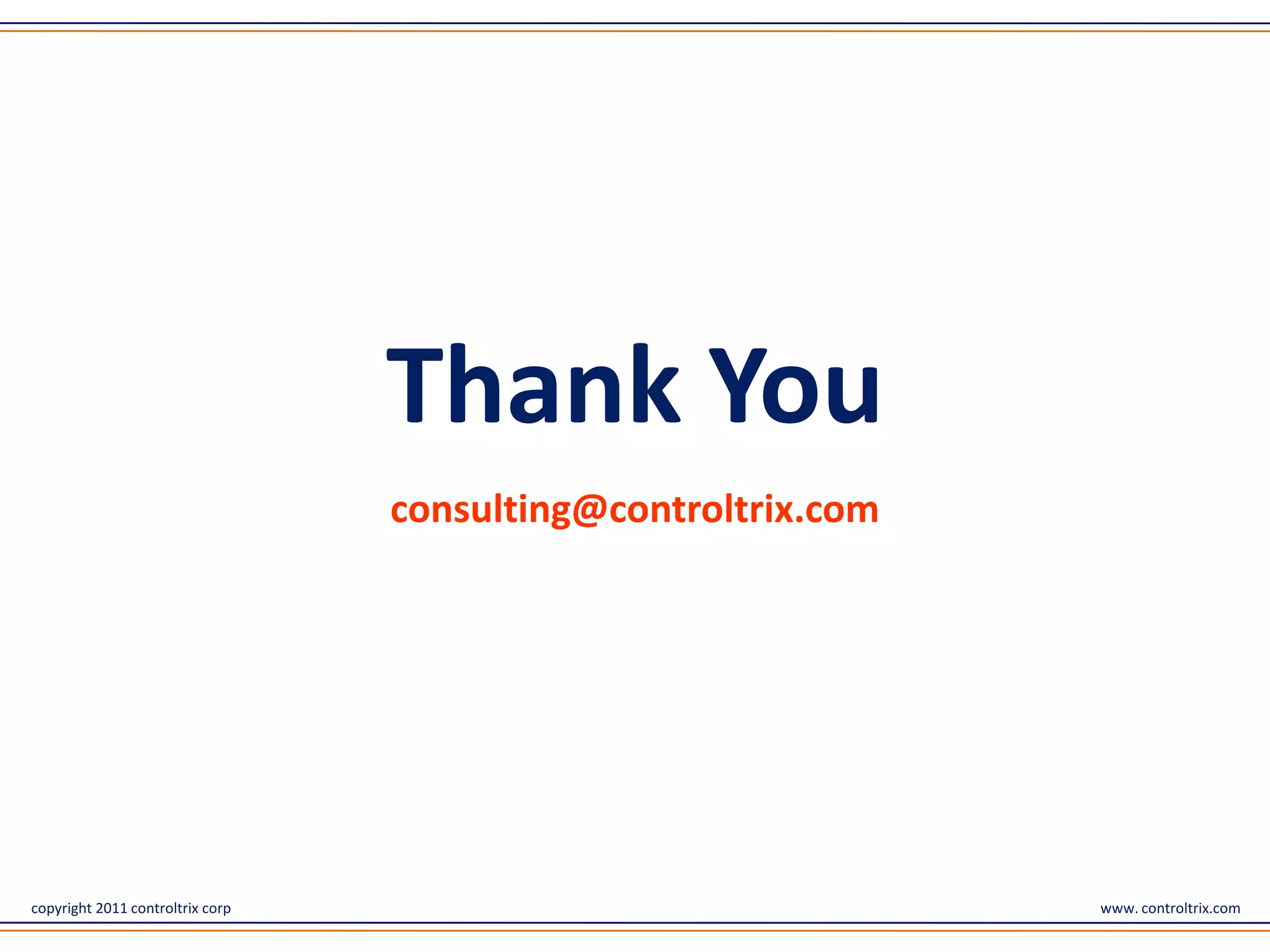 Thank You
                                  consulting@controltrix.com




copyright 2011 controltrix corp                                www. controltrix.com
 
