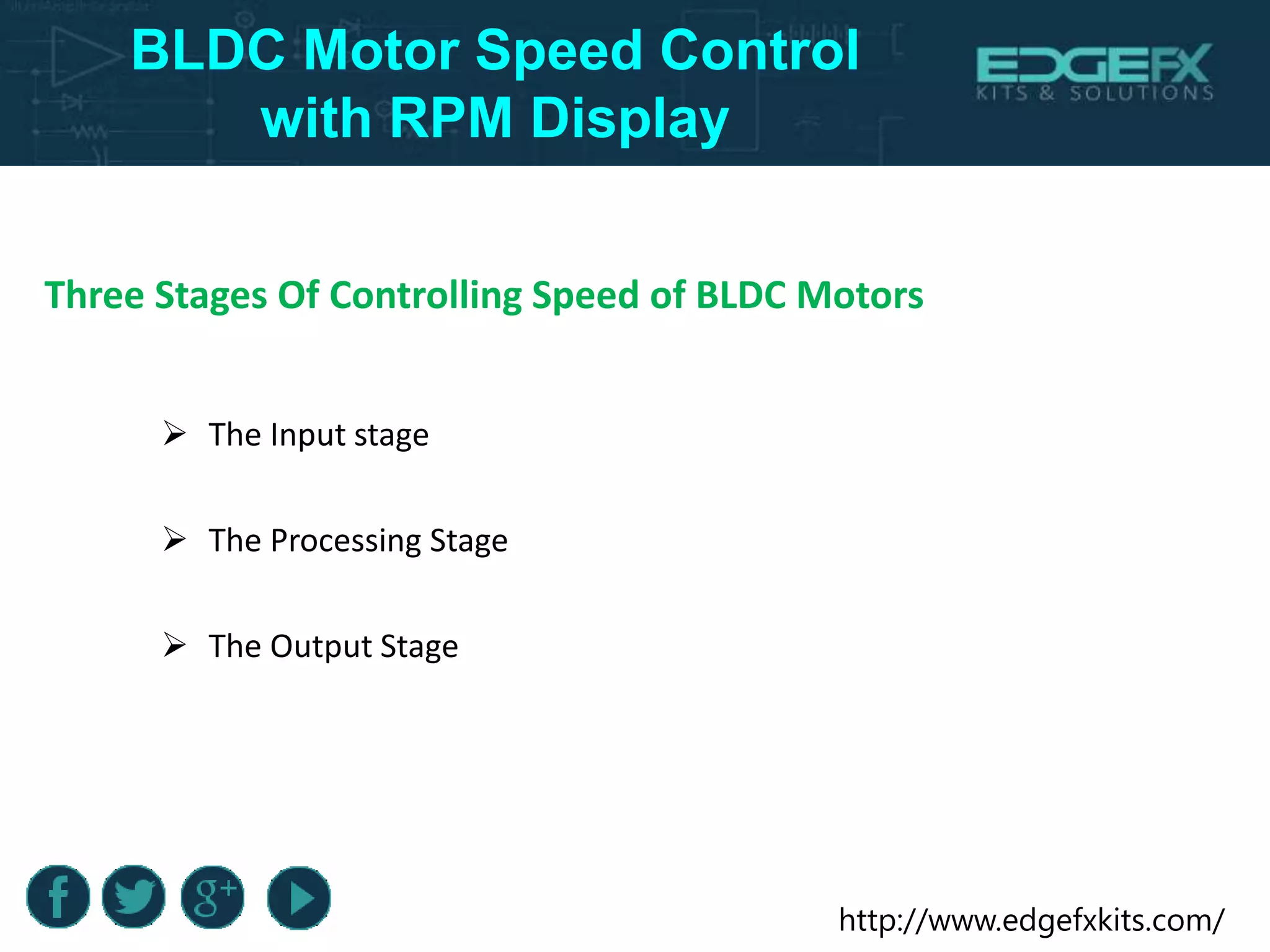 http://www.edgefxkits.com/
BLDC Motor Speed Control
with RPM Display
Three Stages Of Controlling Speed of BLDC Motors
 The Input stage
 The Processing Stage
 The Output Stage
 