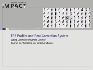 TR5 Profiler and Post-Correction System  Ludwig-Maximilians-Universität München Centrum für Informations- und Sprachverarbeitung 
