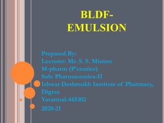 BLDF-
EMULSION
Prepared By:
Lecturer: Mr. S. S. Mistree
M-pharm (P’ceutics)
Sub: Pharmaceutics-II
Ishwar Deshmukh Institute of Pharmacy,
Digras
Yavatmal-445302
2020-21
 