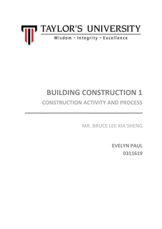 BUILDING CONSTRUCTION 1
CONSTRUCTION ACTIVITY AND PROCESS
MR. BRUCE LEE XIA SHENG
EVELYN PAUL
0311619
 