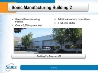 Sonic Manufacturing Building 2 1 Second Manufacturing Facility Over 40,000 square feet Additional surface mount lines 2 full-time shifts  Building 2 – Fremont, CA Confidential 