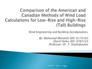 Wind Engineering and Building Aerodynamics

       By: Mohamad Meneeim ID#: 6175163
                 Sherif Hafez ID#: 9787143
              Professor: Dr. T. Stathopoulos




              BLDG 6071 - PROJECT - SUMMER
                                      2011
 