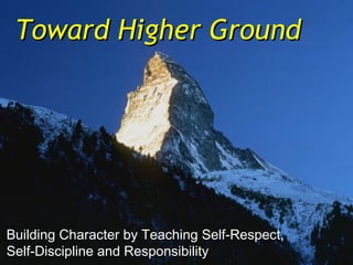 Toward Higher Ground




Building Character by Teaching Self-Respect,
Self-Discipline and Responsibility
 