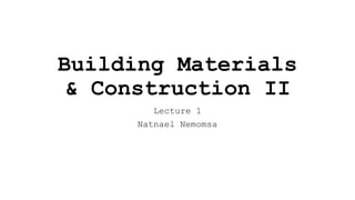 Building Materials
& Construction II
Lecture 1
Natnael Nemomsa
 