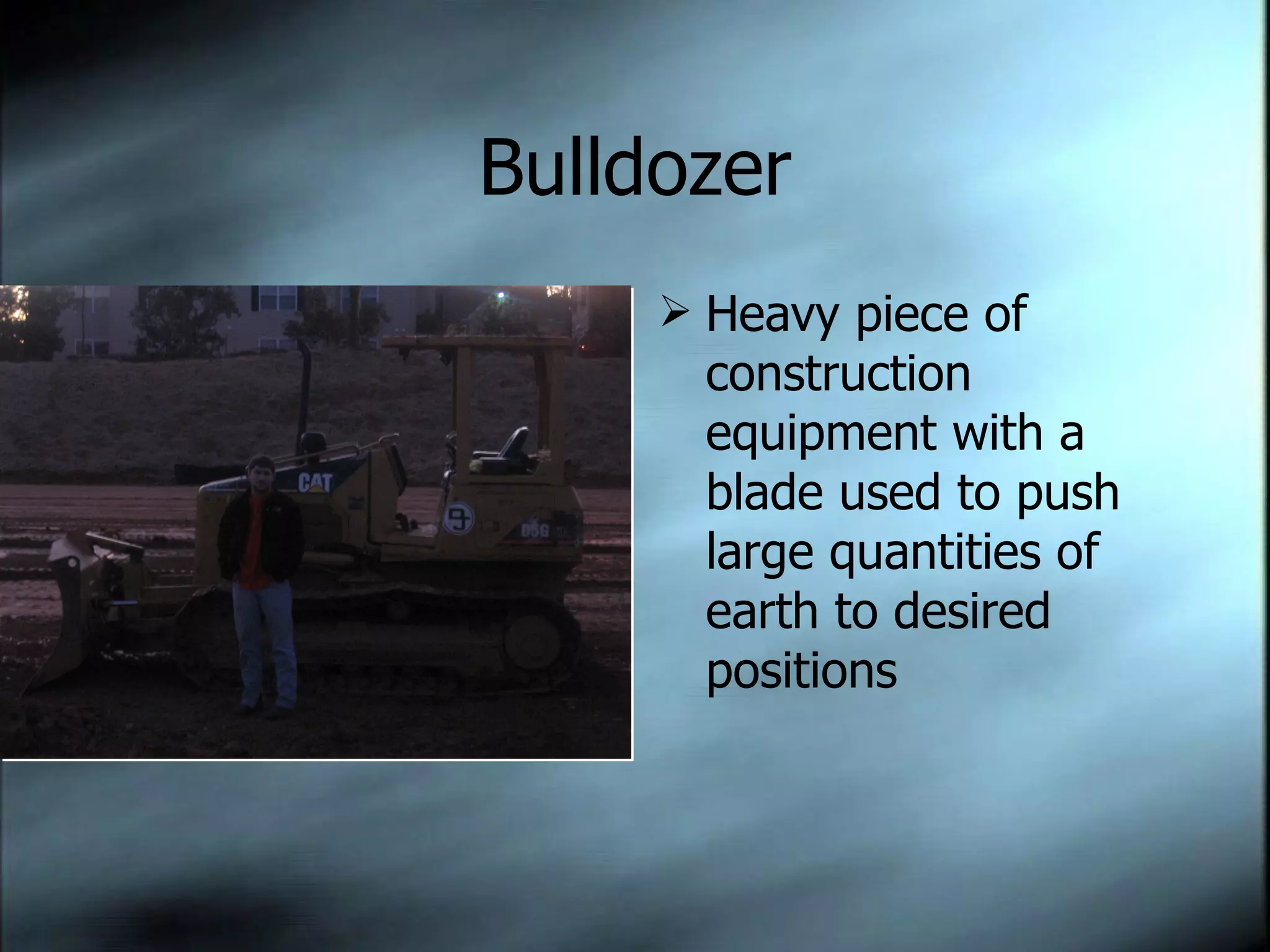 Bulldozer Heavy piece of construction equipment with a blade used to push large quantities of earth to desired positions 