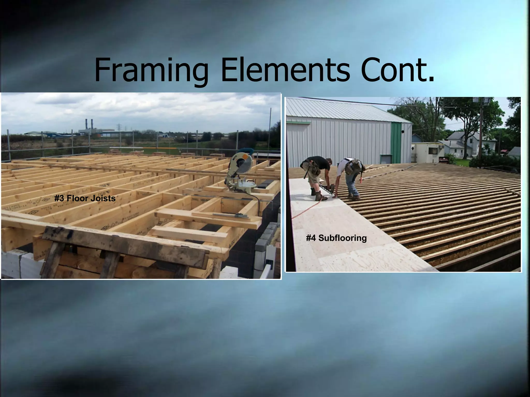 Framing Elements Cont. #3 Floor Joists #4 Subflooring 