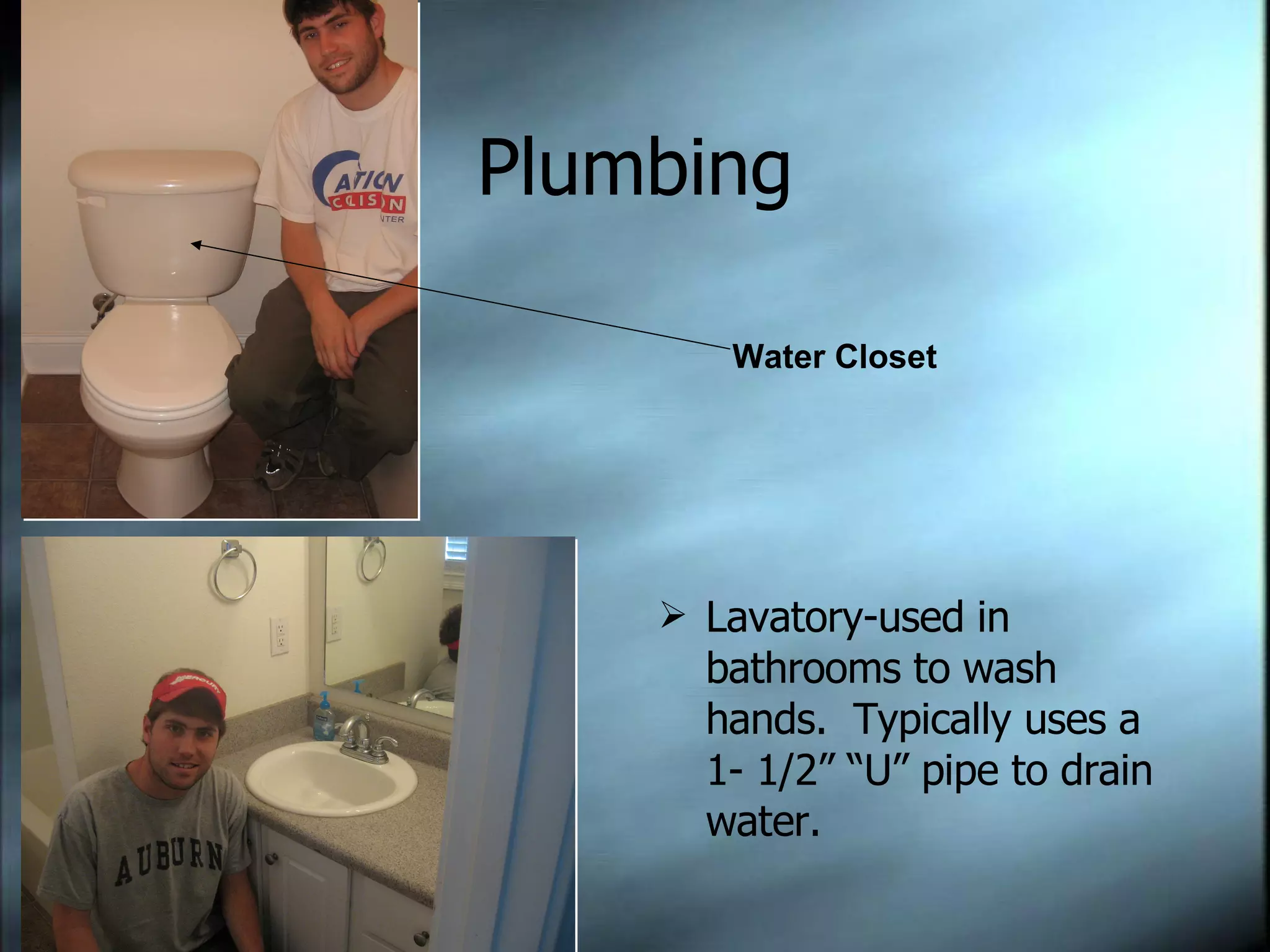 Plumbing Lavatory-used in bathrooms to wash hands.  Typically uses a 1- 1/2” “U” pipe to drain water. Water Closet 
