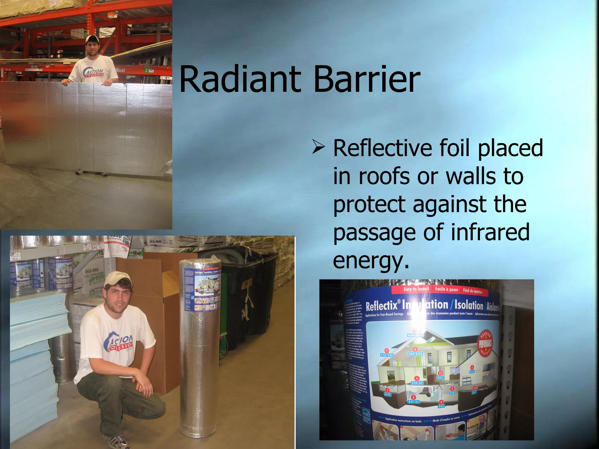 Radiant Barrier Reflective foil placed in roofs or walls to protect against the passage of infrared energy. 