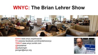 WNYC: The Brian Lehrer Show
Online www.wnyc.org/shows/bl
FB wwwww.facebook.com/brianlehrerwnyc
TMBLR www.wnyc.tumblr.com
@brianlehrer
@jodyavirgan
javirgan@wnyc.org
 