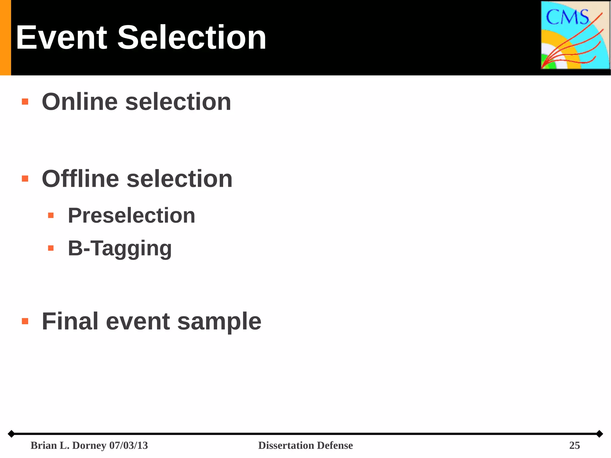 Event Selection


Online selection



Offline selection





Preselection
B-Tagging

Final event sample

Brian L. Dorney 07/03/13

Dissertation Defense

25

 