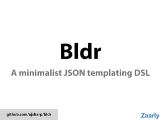 Bldr
A minimalist JSON templating DSL
github.com/ajsharp/bldr
 