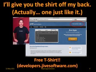 12-May-2011#openapprevolution5I’ll give you the shirt off my back. (Actually… one just like it.)Free T-Shirt!!(developers.jivesoftware.com)