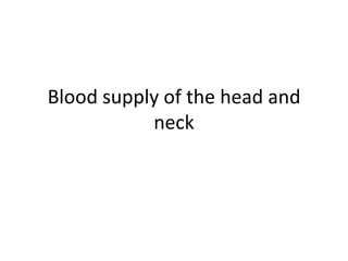 Blood supply of the head and
           neck
 