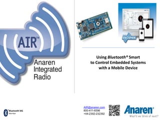 Bluetooth SIG
Member
Using Bluetooth® Smart
to Control Embedded Systems
with a Mobile Device
AIR@anaren.com
800-411-6596
+44-2392-232392
 
