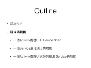 Outline
• BLE
•
• Activity BLE Device Scan
• Service BLE
• Activity UI BLE Service
 