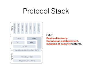 Protocol Stack
GAP:
Device discovery.
Connection establishment.
Initiation of security features.
 