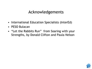 Acknowledgements
• International Education Specialists (InterEd)
• PESO Bulacan
• “Let the Rabbits Run” from Soaring with your
Strengths, by Donald Clifton and Paula Nelson
 