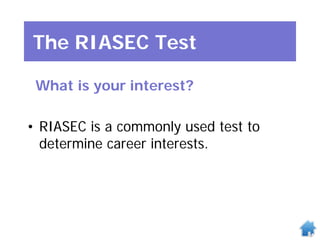 The RIASEC Test
What is your interest?
• RIASEC is a commonly used test to
determine career interests.
 