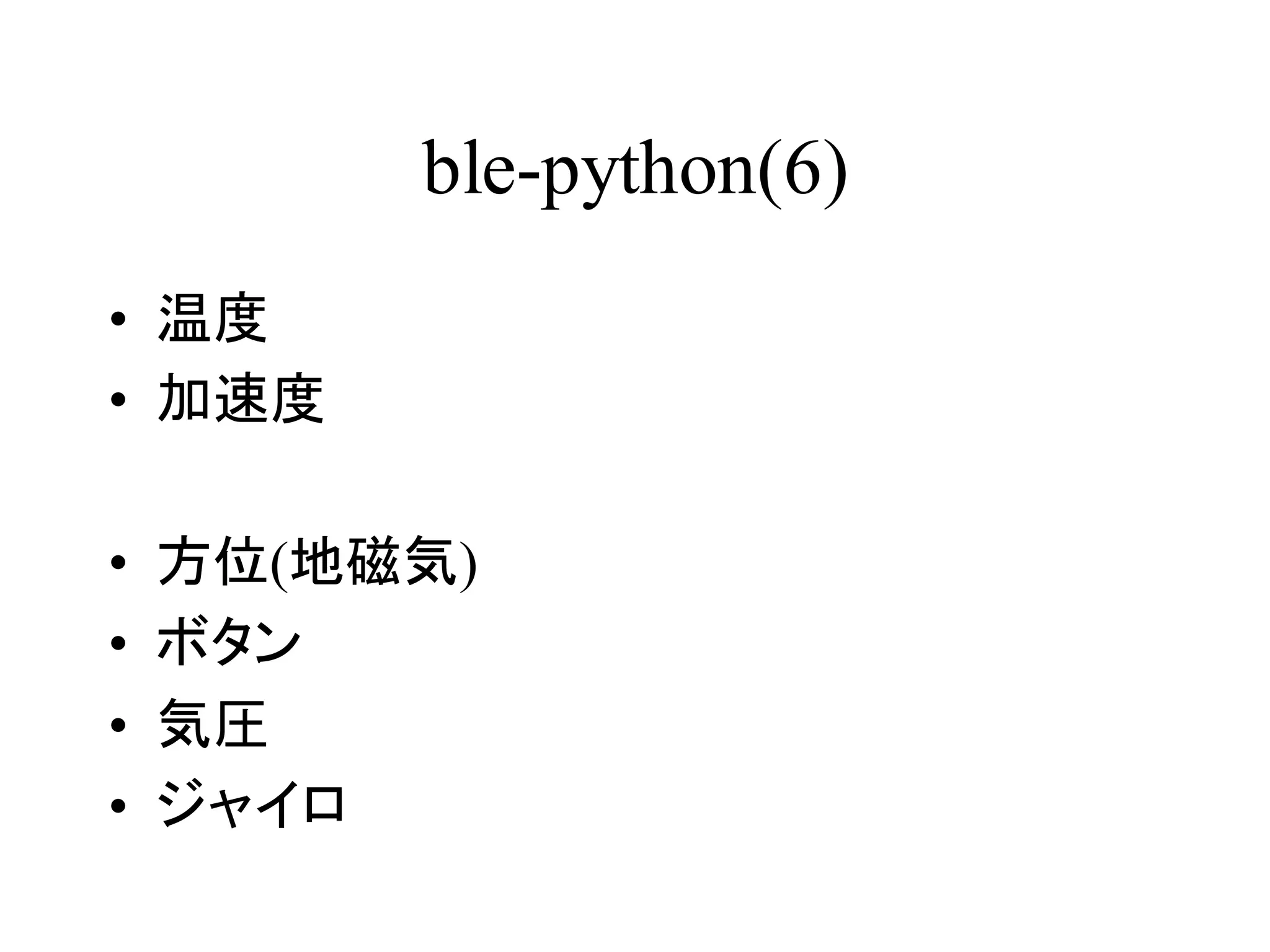ble-python(6) 
• 温度 
• 加速度 
• 方位(地磁気) 
• ボタン 
• 気圧 
• ジャイロ 
 