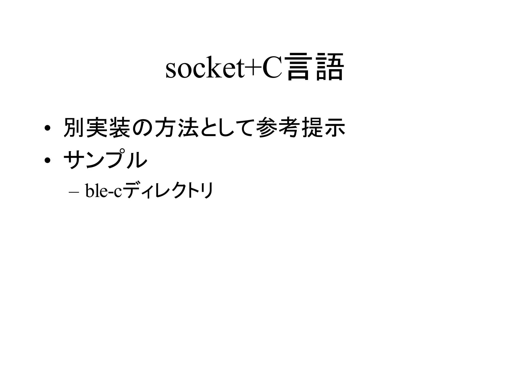 socket+C言語 
• 別実装の方法として参考提示 
• サンプル 
– ble-cディレクトリ 
 