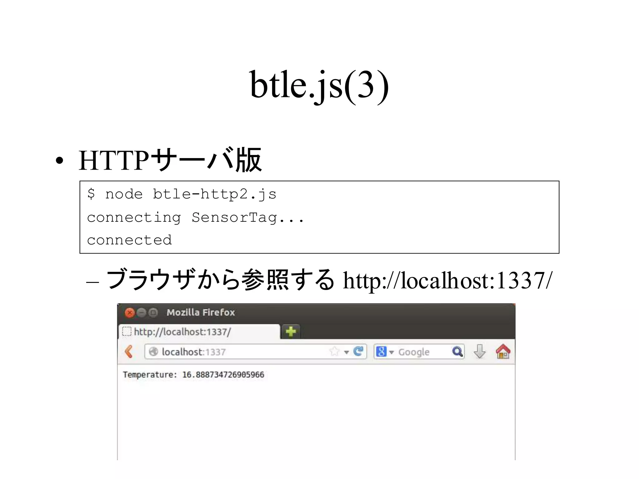 btle.js(3) 
• HTTPサーバ版 
$ node btle-http2.js 
connecting SensorTag... 
connected 
– ブラウザから参照する http://localhost:1337/ 
 