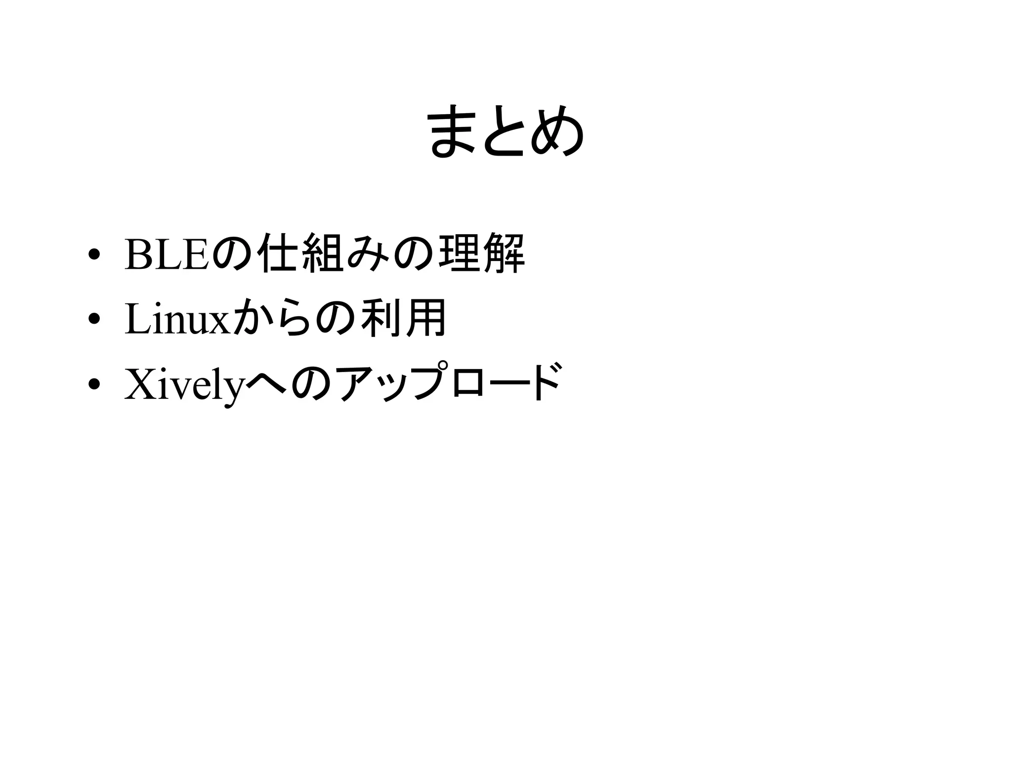 まとめ 
• BLEの仕組みの理解 
• Linuxからの利用 
• Xivelyへのアップロード 
